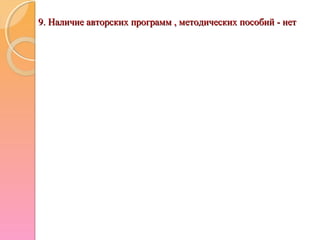 9. Наличие авторских программ , методических пособий - нет9. Наличие авторских программ , методических пособий - нет
 