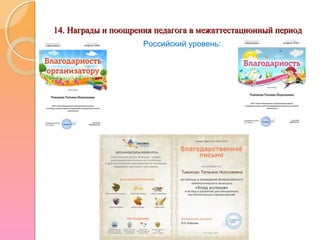 14. Награды и поощрения педагога в межаттестационный период14. Награды и поощрения педагога в межаттестационный период
Российский уровень:
 