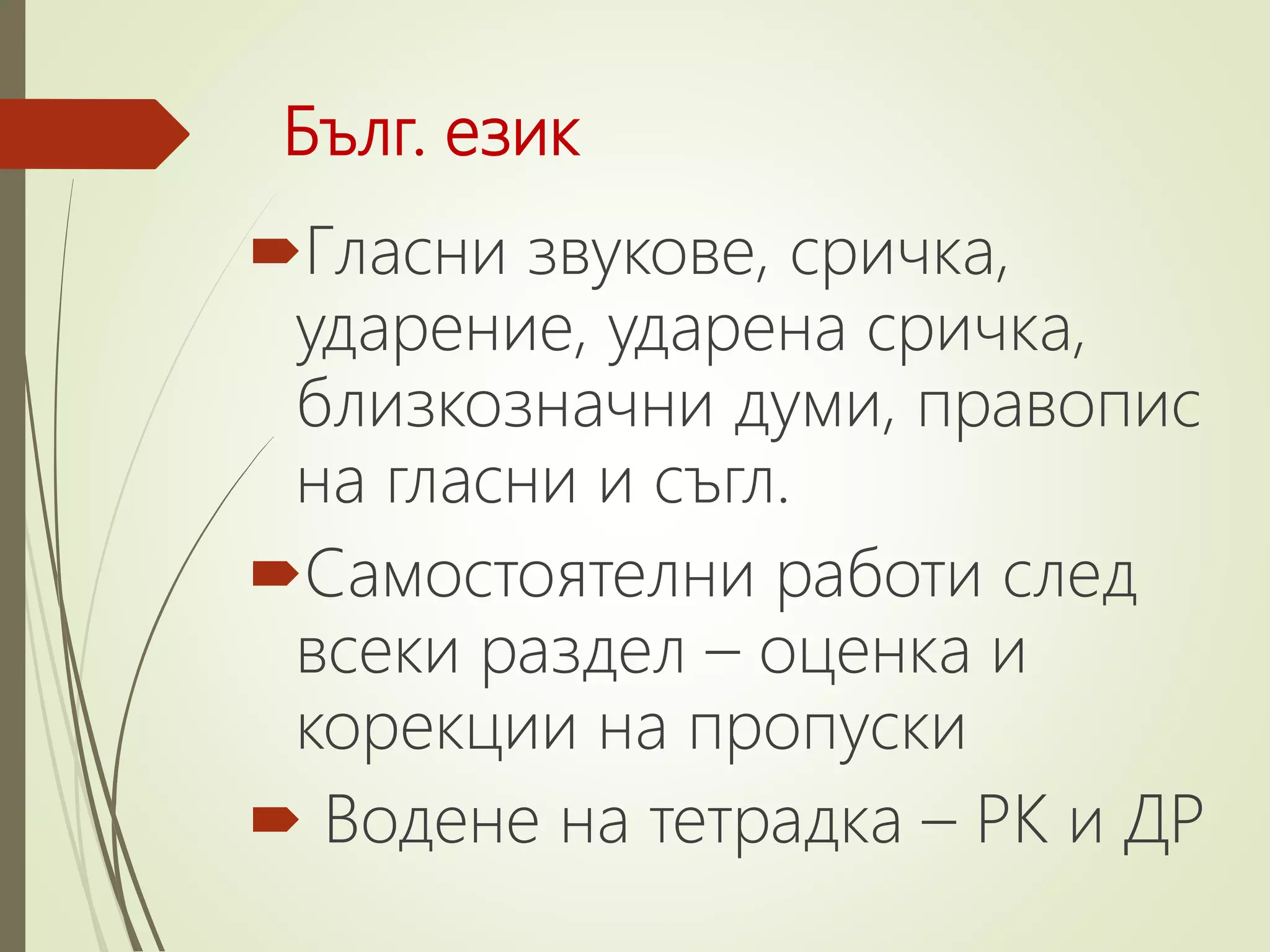 Бълг. език
Гласни звукове, сричка,
ударение, ударена сричка,
близкозначни думи, правопис
на гласни и съгл.
Самостоятелни работи след
всеки раздел – оценка и
корекции на пропуски
 Водене на тетрадка – РК и ДР
 