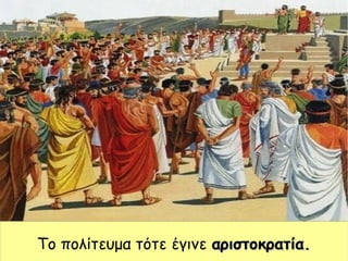 Το πολίτευμα τότε έγινε αριστοκρατία.αριστοκρατία.
 