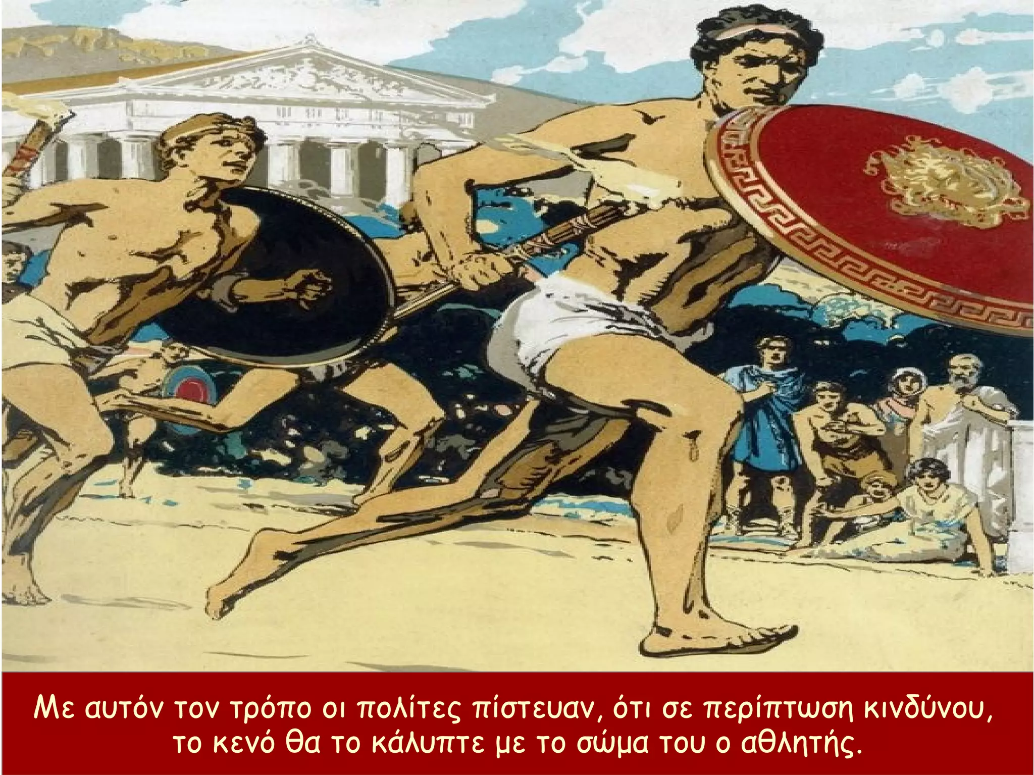 Με αυτόν τον τρόπο οι πολίτες πίστευαν, ότι σε περίπτωση κινδύνου,
το κενό θα το κάλυπτε με το σώμα του ο αθλητής.
 