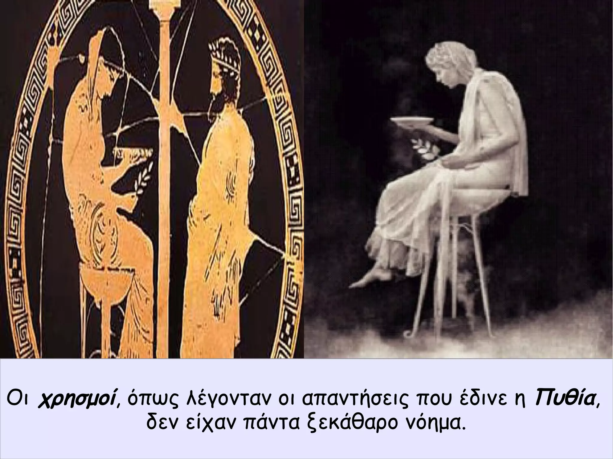 Οι χρησμοί, όπως λέγονταν οι απαντήσεις που έδινε η Πυθία,
δεν είχαν πάντα ξεκάθαρο νόημα.
 