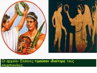 Οι αρχαίοι Έλληνες τιμούσαν ιδιαίτερα τους
ολυμπιονίκες.
 