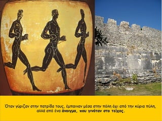 Όταν γύριζαν στην πατρίδα τους, έμπαιναν μέσα στην πόλη όχι από την κύρια πύλη,
αλλά από ένα άνοιγμα, που γινόταν στο τείχος.
 