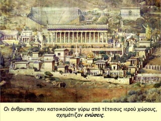 Οι άνθρωποι ,που κατοικούσαν γύρω από τέτοιους ιερού χώρους,
σχημάτιζαν ενώσεις.
 