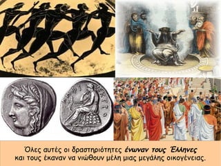 Όλες αυτές οι δραστηριότητες ένωναν τους Έλληνες
και τους έκαναν να νιώθουν μέλη μιας μεγάλης οικογένειας.
 