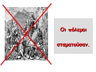 Οι πόλεμοιΟι πόλεμοι
σταματούσαν.σταματούσαν.
 