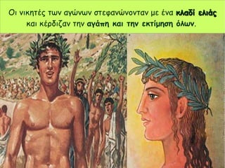 Οι νικητές των αγώνων στεφανώνονταν με ένα κλαδί ελιάςκλαδί ελιάς
και κέρδιζαν την αγάπη και την εκτίμηση όλων.
 