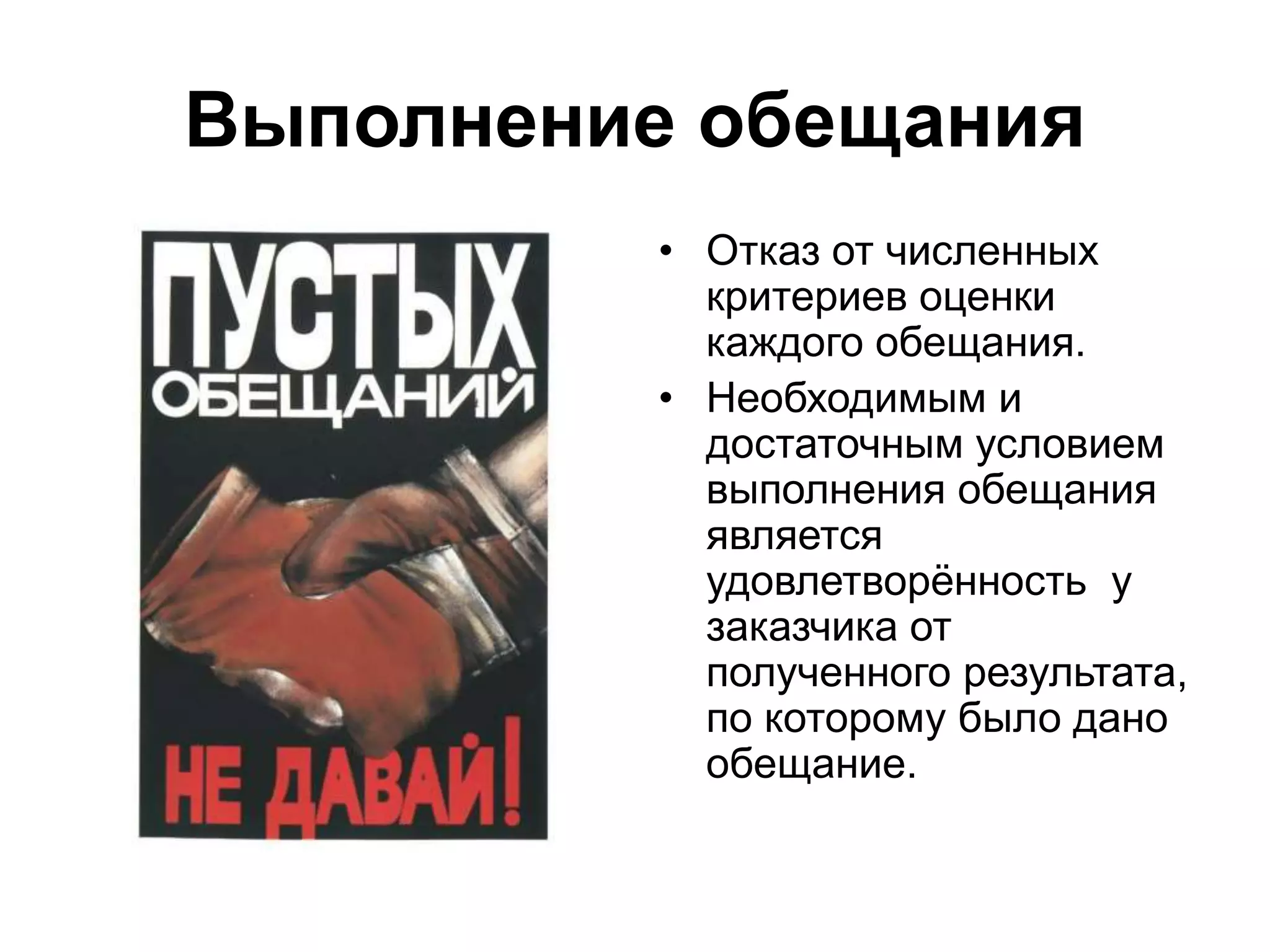Выполнение обещания
• Отказ от численных
критериев оценки
каждого обещания.
• Необходимым и
достаточным условием
выполнения обещания
является
удовлетворённость у
заказчика от
полученного результата,
по которому было дано
обещание.
 