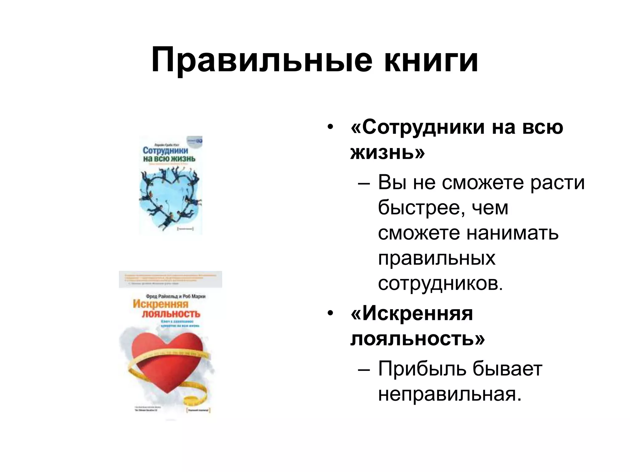 Правильные книги
• «Сотрудники на всю
жизнь»
– Вы не сможете расти
быстрее, чем
сможете нанимать
правильных
сотрудников.
• «Искренняя
лояльность»
– Прибыль бывает
неправильная.
 