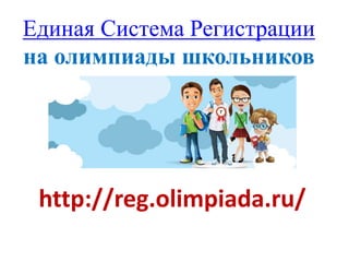 Единая Система Регистрации
на олимпиады школьников
http://reg.olimpiada.ru/
 