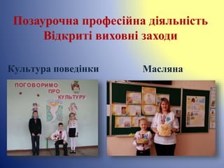 Позаурочна професійна діяльність
Відкриті виховні заходи
МаслянаКультура поведінки
 