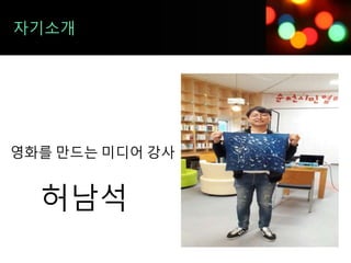 자기소개
영화를 만드는 미디어 강사
허남석
 