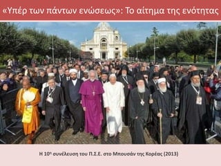 «Υπέρ των πάντων ενώσεως»: Το αίτημα της ενότητας
Η 10η συνέλευση του Π.Σ.Ε. στο Μπουσάν της Κορέας (2013)
 