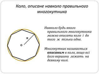 Коло, описане навколо правильного
многокутника
Навколо будь-якого
правильного многокутника
можно описати коло і до
того ж тільки одне.
Многокутник називається
вписаним в коло, якщо всі
його вершини лежать на
деякому колі.
О
R
 