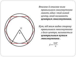 Вписане й описане кола
правильного многокутника
мають один і той самий
центр, який називають
центром многокутника.
Кут, під яким видно сторону
правильного многокутника
з його центра, називається
центральним кутом
многокутника .
О
β
 