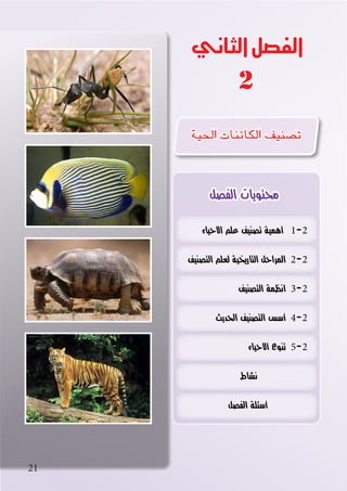 ‫االحياء‬ ‫علم‬ ‫تصنيف‬ ‫أهمية‬ 1-2
‫التصنيف‬ ‫لعلم‬ ‫التاريخية‬ ‫المراحل‬ 2-2
‫التصنيف‬ ‫انظمة‬ 3-2
‫الحديث‬ ‫التصنيف‬ ‫أسس‬ 4-2
‫االحياء‬ ‫تنوع‬ 5-2
‫نشاط‬
‫الفصل‬ ‫أسئلة‬
2
‫الثاني‬‫الفصل‬
‫الفصل‬ ‫محتويات‬
‫الحية‬ ‫الكائنات‬ ‫ت�صنيف‬
21
 