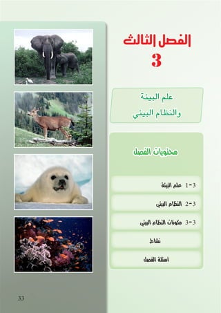 33
‫البيئة‬ ‫علم‬ 1-3
‫البيئي‬ ‫النظام‬ 2-3
‫البيئي‬ ‫النظام‬ ‫مكونات‬ 3-3
‫نشاط‬
‫الفصل‬ ‫أسئلة‬
‫البيئة‬ ‫علم‬
‫البيئي‬ ‫والنظام‬
‫الثالث‬‫الفصل‬
3
‫الفصل‬ ‫محتويات‬
 