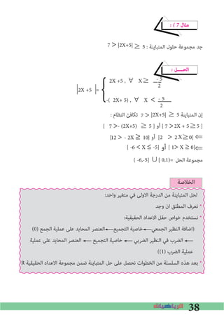 38
� � 7 ‫ﻣﺜﺎل‬
≥ 5 : ‫اﻟﻤﺘﺒﺎﻳﻨﺔ‬ ‫ﺣﻠﻮل‬ ‫ﻣﺠﻤﻮﻋﺔ‬ ‫ﺟﺪ‬
� ‫اﻟﺤــــﻞ‬
: ‫اﻟﻨﻈﺎم‬ ‫ﺗﻜﺎﻓﺊ‬ |2X+5| ≥ 5 ‫اﻟﻤﺘﺒﺎﻳﻨﺔ‬ ‫إن‬
[ 			- (2X+5) ≥ 5 ] ‫أو‬ [ 		 2X + 5≥5 ]
[ ] ‫أو‬ [2 	 2 ≥0] ⇐
⇐
‫اﻟﺤﻞ‬ ‫ﻣﺠﻤﻮﻋﺔ‬
7 >|2X+5|
2X +5 , ∀	X≥	‫ـــ‬ ‫ــ‬
2X +5 =
-( 2X+ 5) , ∀	X < ‫ـــــــــ‬
} - 5
2
- 5
2
7 >
7 >
7 >
X12 > - 2X ≥ 10
[ -6 <X ≤-5] [ 1>X ≥0]‫أو‬
( -6,-5] ∪[ 0,1)=
>
‫اﻟﺨﻼﺻﺔ‬
:‫واﺣﺪ‬ ‫ﻣﺘﻐﻴﺮ‬ ‫ﻓﻲ‬ ‫اﻻوﻟﻰ‬ ‫اﻟﺪرﺟﺔ‬ ‫ﻣﻦ‬ ‫اﻟﻤﺘﺒﺎﻳﻨﺔ‬ ‫ﻟﺤﻞ‬
‫وﺟﺪ‬ ‫ان‬ ‫اﻟﻤﻄﻠﻖ‬ ‫ﻧﻌﺮف‬ *
:‫اﻟﺤﻘﻴﻘﻴﺔ‬ ‫اﻻﻋﺪاد‬ ‫ﺣﻘﻞ‬ ‫ﺧﻮاص‬ ‫ﻧﺴﺘﺨﺪم‬ *
(0) ‫اﻟﺠﻤﻊ‬ ‫ﻋﻤﻠﻴﺔ‬ ‫ﻋﻠﻰ‬ ‫اﻟﻤﺤﺎﻳﺪ‬ ‫اﻟﻌﻨﺼﺮ‬ ‫اﻟﺘﺠﻤﻴﻊ‬ ‫ﺧﺎﺻﻴﺔ‬ ‫اﻟﺠﻤﻌﻲ‬ ‫اﻟﻨﻈﻴﺮ‬ ‫)اﺿﺎﻓﺔ‬
‫ﻋﻤﻠﻴﺔ‬ ‫ﻋﻠﻰ‬ ‫اﻟﻤﺤﺎﻳﺪ‬ ‫اﻟﻌﻨﺼﺮ‬ ‫اﻟﺘﺠﻤﻴﻊ‬ ‫ﺧﺎﺻﻴﺔ‬ ‫اﻟﻀﺮﺑﻲ‬ ‫اﻟﻨﻈﻴﺮ‬ ‫ﻓﻲ‬ ‫اﻟﻀﺮب‬
((1) ‫اﻟﻀﺮب‬ ‫ﻋﻤﻠﻴﺔ‬
R ‫اﻟﺤﻘﻴﻘﻴﺔ‬ ‫اﻻﻋﺪاد‬ ‫ﻣﺠﻤﻮﻋﺔ‬ ‫ﺿﻤﻦ‬ ‫اﻟﻤﺘﺒﺎﻳﻨﺔ‬ ‫ﺣﻞ‬ ‫ﻋﻠﻰ‬ ‫ﻧﺤﺼﻞ‬ ‫اﻟﺨﻄﻮات‬ ‫ﻣﻦ‬ ‫اﻟﺴﻠﺴﻠﺔ‬ ‫ﻫﺬه‬ ‫ﺑﻌﺪ‬ *
 