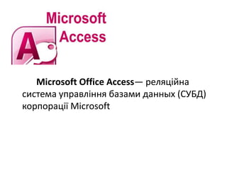Microsoft Office Access— реляційна
система управління базами данных (СУБД)
корпорації Microsoft
 