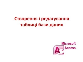 Створення і редагування
таблиці бази даних
 