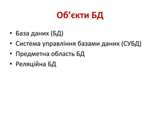 Об’єкти БД
• База даних (БД)
• Система управління базами даних (СУБД)
• Предметна область БД
• Реляційна БД
 