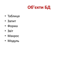 Об’єкти БД
• Таблиця
• Запит
• Форма
• Звіт
• Макрос
• Модуль
 