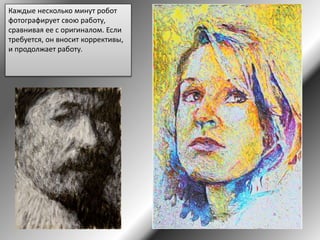 Каждые несколько минут робот
фотографирует свою работу,
сравнивая ее с оригиналом. Если
требуется, он вносит коррективы,
и продолжает работу.
 