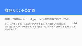 疑似カウントの定義
目標としては疑似カウント を の適切な関数で表すことである。
（ のモデルは一旦ここでは所与とするが、具体例としては例えば をその
まま使う、ディリクレ分布を使う、あとは後述するCTSモデルを使うなどといった状況
が考えられる）
 