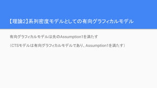 【理論2】系列密度モデルとしての有向グラフィカルモデル
有向グラフィカルモデルは先のAssumption1を満たす
（CTSモデルは有向グラフィカルモデルであり、Assumption1を満たす）
 