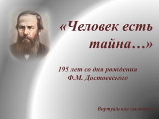 «Человек есть
тайна…»
195 лет со дня рождения
Ф.М. Достоевского
Виртуальная выставка
 
