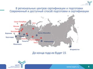www.isopm.ru
8 региональных центров сертификации и подготовки
Современный и доступный способ подготовки и сертификации
Москва
Белгород
Томск
Казань
Ухта
4
Тула
Воронеж
Санкт-Петербург
Владивосток
Ханты-Мансийск
Новокузнецк
Краснодар
Тольятти
Екатеринбург
Пенза
Махачкала
До конца года их будет 15
 