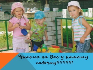 Чекаємо на Вас у нашому
садочку!!!!!!!!!!!
 