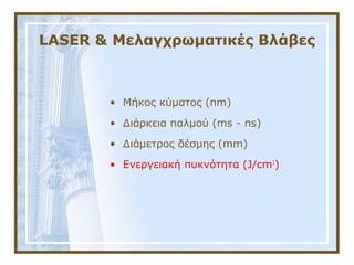 LASER & Μελαγχρωματικές Βλάβες
• Μήκος κύματος (nm)
• Διάρκεια παλμού (ms - ns)
• Διάμετρος δέσμης (mm)
• Ενεργειακή πυκνότητα (J/cm2
)
 