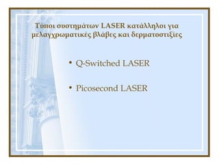 Τύποι συστημάτων LASER κατάλληλοι για
μελαγχρωματικές βλάβες και δερματοστιξίες
• Q-Switched LASER
• Picosecond LASER
 