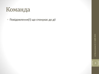 Команда
• Повідомлення(!) що спонукає до дії
(с)ВасильченкоВ.О.СШ852015
3
 
