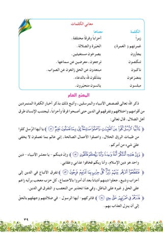 39
‫الكلمات‬ ‫معاني‬
‫معناها‬ ‫الكلمة‬
.‫مختلفة‬ ً‫ا‬‫وفرق‬ ً‫ا‬‫أحزاب‬ ً‫ا‬‫زبر‬
.‫والضاللة‬ ‫رة‬ْ‫ي‬ َ‫الح‬ )‫الغمرة‬ ( ‫غمرتهم‬
.‫مستغيثين‬ ‫يصرخون‬ ‫يجأرون‬
.‫سماعها‬ ‫عن‬ ‫معرضين‬ ،‫ترجعون‬ ‫تنكصون‬
.‫الصواب‬ ‫عن‬ ‫زائغون‬ ‫الحق‬ ‫عن‬ ‫مبتعدون‬ ‫ناكبون‬
.‫بالدعاء‬ ‫هلل‬ ‫لون‬ّ‫ل‬‫يتذ‬ ‫عون‬ّ‫يتضر‬
.‫رون‬ّ‫ي‬‫متح‬ ‫يائسون‬ ‫مبلسون‬
‫العام‬‫المعنى‬
‫المتمردين‬ ‫الكفرة‬ ‫أخبار‬ ‫بذكر‬ ‫ذلك‬ ‫وأتبع‬ ،‫والمرسلين‬ ‫األنبياء‬ ‫قصصص‬ ‫تعالى‬ ‫اهلل‬ ‫ذكر‬
‫طرق‬ ‫اإلنسان‬ ‫ليجتنب‬ ،ً‫ا‬‫وأحزاب‬ ً‫ا‬‫فرق‬ ‫أصبحوا‬ ‫حتى‬ ‫الدين‬ ‫في‬ ‫وتفرقهم‬ ‫واختالفهم‬ ‫أقوامهم‬ ‫من‬
:‫تعالى‬ ‫قال‬ .‫الضالل‬ ‫أهل‬
‫كلوا‬ ‫سل‬ُّ‫الر‬ ‫أيها‬ ‫يا‬‫ﱪ‬}|{ zyxwvut srq‫ﱫ‬
‫يخفى‬ ‫ال‬ ‫تعملون‬ ‫بما‬ ‫عالم‬ ‫إني‬ ،‫الصالحة‬ ‫األعمال‬ ‫واعملوا‬ ،‫الحالل‬ ‫الرزق‬ ‫طيبات‬ ‫من‬
.‫أمركم‬ ‫من‬ ‫شيء‬ ّ‫علي‬
‫دين‬ - ‫األنبياء‬ ‫معشر‬ ‫يا‬ - ‫دينكم‬ ّ‫وإن‬ ‫§ﱪ‬¦¥¤£¢¡‫ﮯ‬~‫ﱫ‬
.‫وعقابي‬ ‫عذابي‬ ‫فخافوا‬ ‫ربكم‬ ‫وأنا‬ ،‫اإلسالم‬ ‫دين‬ ‫هو‬ ‫واحد‬
‫إلى‬ ‫الدين‬ ‫في‬ ‫األتباع‬ ‫تفرق‬‫ﱪ‬³² ±°¯®¬«ª©¨‫ﱫ‬
‫زاعم‬ ‫برأيه‬ ‫معجب‬ ‫حزب‬ ‫كل‬ ،‫باالجتماع‬ ‫أمروا‬ ‫أن‬ ‫بعد‬ ً‫ا‬‫أديان‬ ‫دينهم‬ ‫جعلوا‬ ،‫وشيع‬ ‫أحزاب‬
.‫الدين‬ ‫في‬ ‫التفرق‬ ‫و‬ ‫التعصب‬ ‫من‬ ‫تحذير‬ ‫هذا‬ ‫وفي‬ ،‫الباطل‬ ‫على‬ ‫غيره‬ ‫و‬ ّ‫الحق‬ ‫على‬
ِّ‫بالحق‬ ‫وجهلهم‬ ‫ضاللتهم‬ ‫في‬ - ‫الرسول‬ ‫أيها‬ -‫فاتركهم‬ ‫ﱪ‬º¹¸¶µ´‫ﱫ‬
.‫بهم‬ ‫العذاب‬ ‫ينزل‬ ‫أن‬ ‫إلى‬
 
