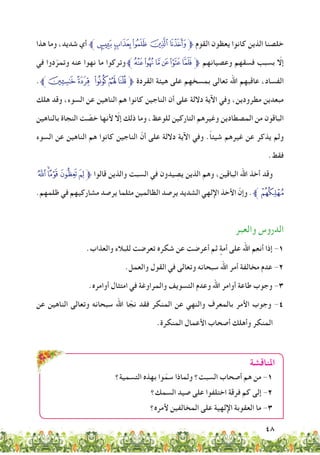 48
‫هذا‬ ‫وما‬ ،‫شديد‬ ‫أي‬ ‫ﭵﱪ‬‫ﭴ‬‫ﭳ‬‫ﭲ‬‫ﭱ‬‫ﱫ‬ ‫القوم‬ ‫يعظون‬ ‫كانوا‬ ‫الذين‬ ‫خلصنا‬
‫في‬ ‫دوا‬ّ‫وتمر‬ ‫عنه‬ ‫نهوا‬ ‫ما‬ ‫وتركوا‬‫ﭿﱪ‬‫ﭾ‬‫ﭽ‬‫ﭼ‬‫ﭻ‬‫ﭺ‬‫ﱫ‬ ‫وعصيانهم‬ ‫فسقهم‬ ‫بسبب‬ ّ‫إلا‬
.‫ﮄﱪ‬‫ﮃ‬ ‫ﮂ‬‫ﮁ‬‫ﮀ‬‫ﱫ‬ ‫القردة‬ ‫هيئة‬ ‫على‬ ‫بمسخهم‬ ‫تعالى‬ ‫اهلل‬ ‫عاقبهم‬ ،‫الفساد‬
‫هلك‬ ‫وقد‬ ،‫السوء‬ ‫عن‬ ‫الناهين‬ ‫هم‬ ‫كانوا‬ ‫الناجين‬ ‫أن‬ ‫على‬ ‫داللة‬ ‫اآلية‬ ‫وفي‬ ،‫مطرودين‬ ‫مبعدين‬
‫بالناهين‬ ‫النجاة‬ ‫ت‬ ّ‫خص‬ ‫ألنها‬ ّ‫إلا‬ ‫ذلك‬ ‫وما‬ ،‫للوعظ‬ ‫التاركين‬ ‫وغيرهم‬ ‫المصطادين‬ ‫من‬ ‫الباقون‬
‫السوء‬ ‫عن‬ ‫الناهين‬ ‫هم‬ ‫كانوا‬ ‫الناجين‬ ّ‫أن‬ ‫على‬ ‫داللة‬ ‫اآلية‬ ‫وفي‬ .ً‫ا‬‫شيئ‬ ‫غيرهم‬ ‫عن‬ ‫يذكر‬ ‫ولم‬
.‫فقط‬
‫ﭙ‬‫ﭘ‬‫ﭗ‬‫ﭖ‬‫ﭕ‬‫ﱫ‬ ‫قالوا‬ ‫والذين‬ ‫السبت‬ ‫في‬ ‫يدون‬ ِ‫يص‬ ‫الذين‬ ‫وهم‬ ،‫الباقين‬ ‫اهلل‬ ‫أخذ‬ ‫وقد‬
.‫ظلمهم‬ ‫في‬ ‫مشاركيهم‬ ‫يرصد‬ ‫مثلما‬ ‫الظالمين‬ ‫يرصد‬ ‫الشديد‬ ‫اإللهي‬ ‫األخذ‬ ّ‫وإن‬ .‫ﱪ‬‫ﭚ‬
‫والعبر‬ ‫الدروس‬
.‫والعذاب‬ ‫للبالء‬ ‫تعرضت‬ ‫شكره‬ ‫عن‬ ‫أعرضت‬ ‫ثم‬ ٍ‫أمة‬ ‫على‬ ‫اهلل‬ ‫أنعم‬ ‫إذا‬ -1
.‫والعمل‬ ‫القول‬ ‫في‬ ‫وتعالى‬ ‫سبحانه‬ ‫اهلل‬ ‫أمر‬ ‫مخالفة‬ ‫عدم‬ -2
.‫أوامره‬ ‫امتثال‬ ‫في‬ ‫والمراوغة‬ ‫التسويف‬ ‫وعدم‬ ‫اهلل‬ ‫أوامر‬ ‫طاعة‬ ‫وجوب‬ -3
‫عن‬ ‫الناهين‬ ‫وتعالى‬ ‫سبحانه‬ ‫اهلل‬ ‫ا‬ ّ‫نج‬ ‫فقد‬ ‫المنكر‬ ‫عن‬ ‫والنهي‬ ‫بالمعرف‬ ‫األمر‬ ‫وجوب‬ -4
.‫المنكرة‬ ‫األعمال‬ ‫أصحاب‬ ‫وأهلك‬ ‫المنكر‬
‫املناقشة‬
‫التسمية؟‬ ‫بهذه‬ ‫وا‬ّ‫سم‬ ‫ولماذا‬ ‫السبت؟‬ ‫أصحاب‬ ‫هم‬ ‫من‬ -1
‫السمك؟‬ ‫صيد‬ ‫على‬ ‫اختلفوا‬ ‫فرقة‬ ‫كم‬ ‫إلى‬ -2
‫ألمره؟‬ ‫المخالفين‬ ‫على‬ ‫اإللهية‬ ‫العقوبة‬ ‫ما‬ -3
 