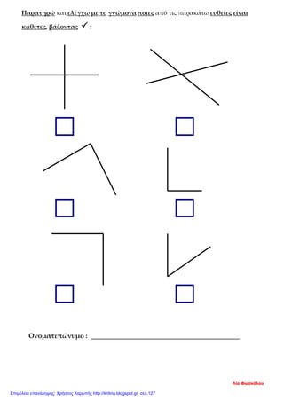 Παρατηρώ και ελέγχω με το γνώμονα ποιες από τις παρακάτω ευθείες είναι
κάθετες, βάζοντας  :
Ονοματεπώνυμο : _______________________________________
Λία Φωσκόλου
Επιμέλεια επανάληψης: Χρήστος Χαρμπής http://kritiria.blogspot.gr σελ.127
 