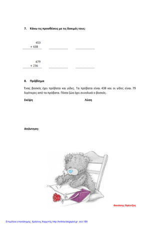 7. Κάνω τις προσθέσεις με τις δοκιμές τους:
8. Πρόβλημα
Ένας βοσκός έχει πρόβατα και γίδες. Τα πρόβατα είναι 438 και οι γίδες είναι 79
λιγότερες από τα πρόβατα. Πόσα ζώα έχει συνολικά ο βοσκός.
Σκέψη Λύση
Απάντηση:
Θανάσης Πρέντζας
Επιμέλεια επανάληψης: Χρήστος Χαρμπής http://kritiria.blogspot.gr σελ.189
 