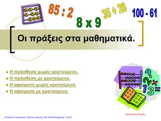 Οι πράξεις στα μαθηματικά.
 Η πρόσθεση χωρίς κρατούμενο.
 Η πρόσθεση με κρατούμενο.
 Η αφαίρεση χωρίς κρατούμενο.
 Η αφαίρεση με κρατούμενο.
Σιμόπουλος Θωμάς
Επιμέλεια επανάληψης: Χρήστος Χαρμπής http://kritiria.blogspot.gr σελ.32
 