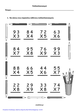Πολλαπλαςιαςμοί
Όνομα:…………………………………………………………………………………………………………………………….
1. Να κάνεισ τουσ παρακάτω κάθετουσ πολλαπλαςιαςμοφσ
emathima.gr
Επιμέλεια επανάληψης: Χρήστος Χαρμπής http://kritiria.blogspot.gr σελ.63
 