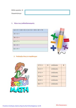 Φύλλο εργασίας 14
Ονοματεπώνυμο:
1. Κάνω τους πολλαπλασιασμούς:
2. Υπολογίζω όπως το παράδειγμα:
3 2
Βίλη Καραγιώργου
Επιμέλεια επανάληψης: Χρήστος Χαρμπής http://kritiria.blogspot.gr σελ.96
 