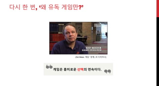 다시 한 번, ‘왜 유독 게임만?’
(Sid Meier, 게임 「문명」의 디자이너)
게임은 흥미로운 의 연속이다.선택
 