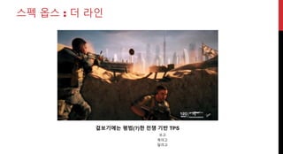 스펙 옵스 : 더 라인
겉보기에는 평범(?)한 전쟁 기반 TPS
쏘고
죽이고
달리고
 