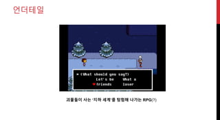 언더테일
괴물들이 사는 ‘지하 세계’를 탐험해 나가는 RPG(?)
 