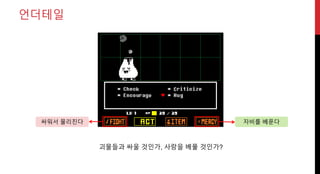 싸워서 물리친다
언더테일
자비를 베푼다
괴물들과 싸울 것인가, 사랑을 베풀 것인가?
 