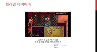 핫라인 마이애미
그래픽은 구리구리하지만
폭력 표현의 수위는 어마어마한 편
터지고…
깨지고…
뭉개지고…
(사람이)
 