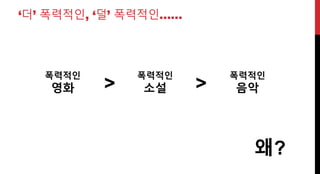 ‘더’ 폭력적인, ‘덜’ 폭력적인……
폭력적인
영화
폭력적인
소설
폭력적인
음악> >
왜?
 