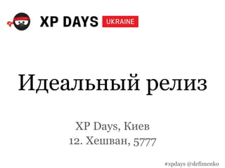 Идеальный релиз
XP Days, Киев
12. Хешван, 5777
#xpdays @defimenko
 